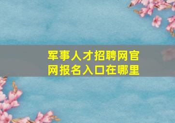 军事人才招聘网官网报名入口在哪里