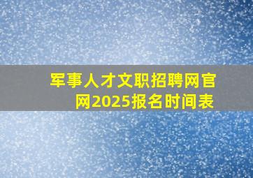 军事人才文职招聘网官网2025报名时间表