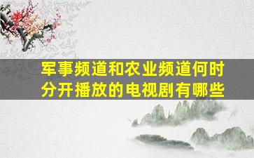 军事频道和农业频道何时分开播放的电视剧有哪些