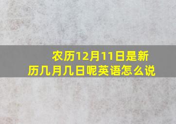 农历12月11日是新历几月几日呢英语怎么说