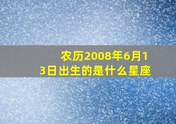 农历2008年6月13日出生的是什么星座