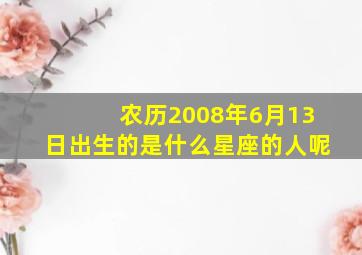 农历2008年6月13日出生的是什么星座的人呢