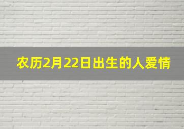 农历2月22日出生的人爱情