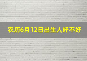 农历6月12日出生人好不好