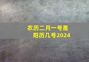 农历二月一号是阳历几号2024