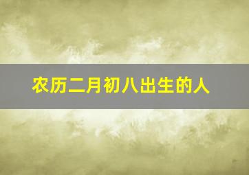 农历二月初八出生的人