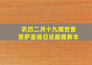 农历二月十九观世音菩萨圣诞日还能提新车