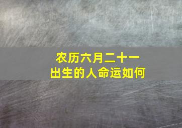 农历六月二十一出生的人命运如何