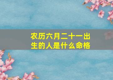 农历六月二十一出生的人是什么命格