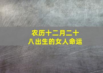 农历十二月二十八出生的女人命运