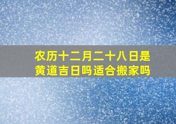 农历十二月二十八日是黄道吉日吗适合搬家吗