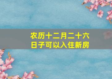 农历十二月二十六日子可以入住新房