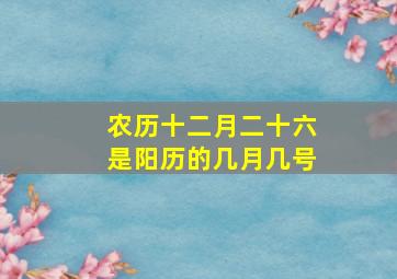 农历十二月二十六是阳历的几月几号