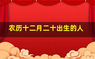 农历十二月二十出生的人