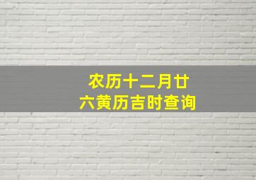 农历十二月廿六黄历吉时查询