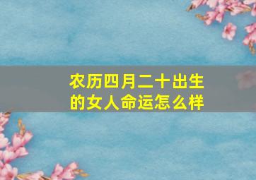 农历四月二十出生的女人命运怎么样