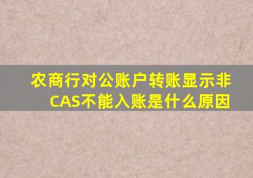 农商行对公账户转账显示非CAS不能入账是什么原因