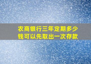 农商银行三年定期多少钱可以先取出一次存款