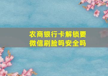 农商银行卡解锁要微信刷脸吗安全吗