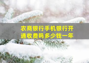 农商银行手机银行开通收费吗多少钱一年