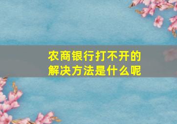 农商银行打不开的解决方法是什么呢