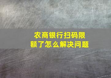 农商银行扫码限额了怎么解决问题