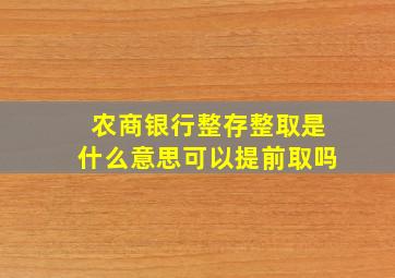 农商银行整存整取是什么意思可以提前取吗