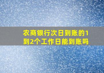 农商银行次日到账的1到2个工作日能到账吗