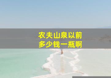 农夫山泉以前多少钱一瓶啊