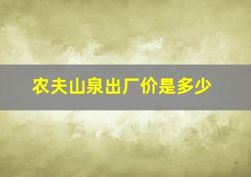 农夫山泉出厂价是多少