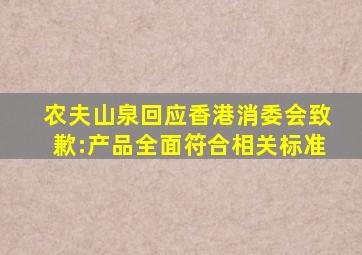 农夫山泉回应香港消委会致歉:产品全面符合相关标准