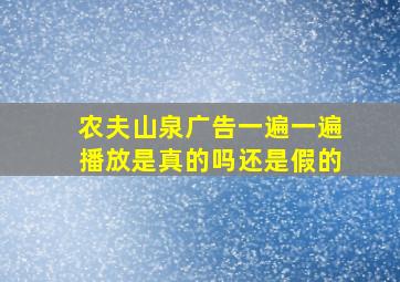 农夫山泉广告一遍一遍播放是真的吗还是假的