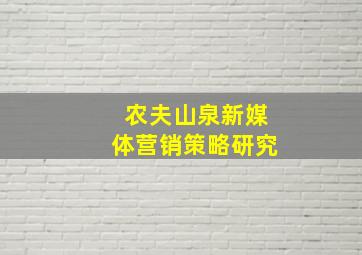 农夫山泉新媒体营销策略研究