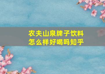 农夫山泉牌子饮料怎么样好喝吗知乎