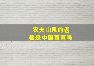 农夫山泉的老板是中国首富吗