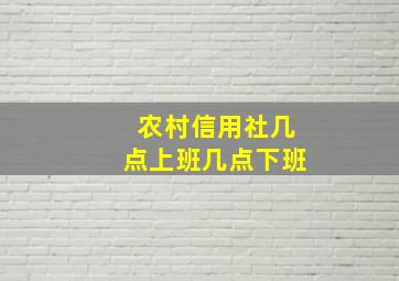 农村信用社几点上班几点下班