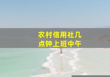 农村信用社几点钟上班中午