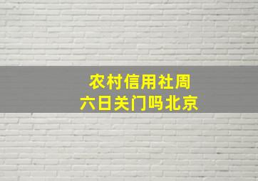 农村信用社周六日关门吗北京