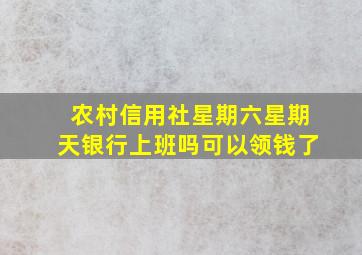 农村信用社星期六星期天银行上班吗可以领钱了