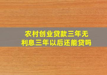 农村创业贷款三年无利息三年以后还能贷吗