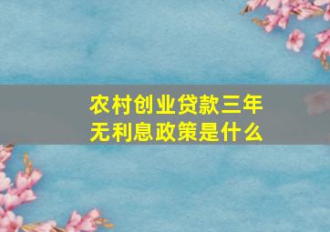 农村创业贷款三年无利息政策是什么