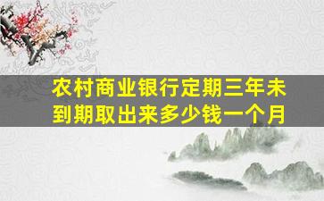 农村商业银行定期三年未到期取出来多少钱一个月