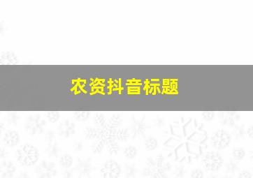 农资抖音标题