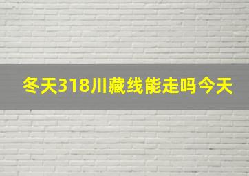 冬天318川藏线能走吗今天