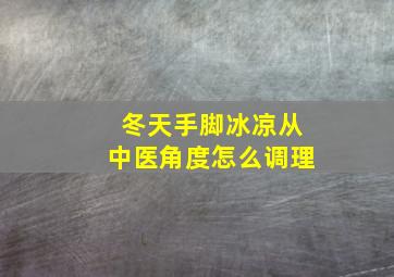 冬天手脚冰凉从中医角度怎么调理