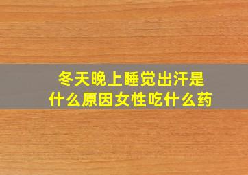 冬天晚上睡觉出汗是什么原因女性吃什么药