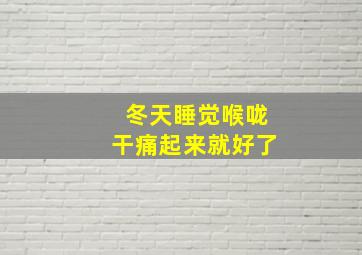 冬天睡觉喉咙干痛起来就好了