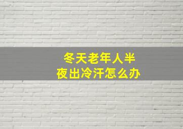 冬天老年人半夜出冷汗怎么办