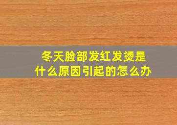 冬天脸部发红发烫是什么原因引起的怎么办