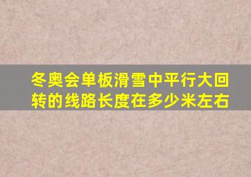 冬奥会单板滑雪中平行大回转的线路长度在多少米左右